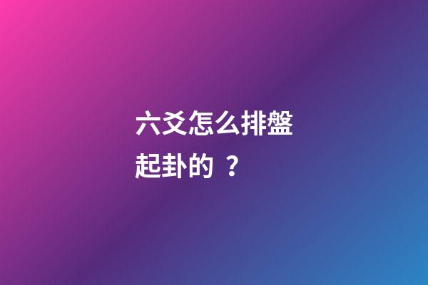 六爻怎么排盤起卦的？